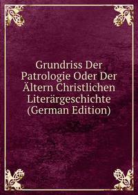 Grundriss Der Patrologie Oder Der Altern Christlichen Literargeschichte (German Edition)