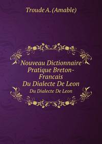 Nouveau Dictionnaire Pratique Breton-frans Du Dialecte De Ln: Avec Les Acceptions Dans Les Dialectes De Vannes, Truier Et Cornouailles, Et La . Peut Parare Douteuse . (French Edition)