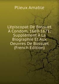 L'?piscopat De Bossuet ? Condom, 1669-1671; Suppl?ment ? La Biographie Et Aux Oeuvres De Bossuet (French Edition)