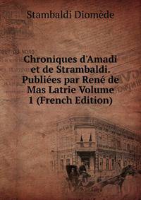 Chroniques d'Amadi et de Strambaldi. Publi?es par Ren? de Mas Latrie Volume 1 (French Edition)