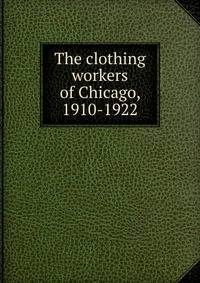 The clothing workers of Chicago, 1910-1922