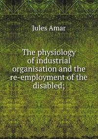 The physiology of industrial organisation and the re-employment of the disabled;