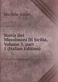 Storia Dei Musulmani Di Sicilia, Volume 3, part 1 (Italian Edition)
