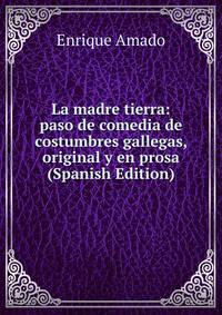 La madre tierra: paso de comedia de costumbres gallegas, original y en prosa (Spanish Edition)