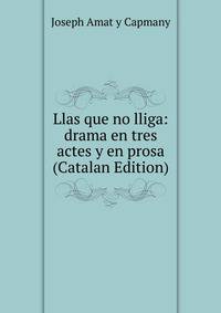 Llas que no lliga: drama en tres actes y en prosa (Catalan Edition)
