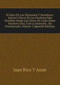 El Libro De Los Diputados Y Senadores: Juicios Criticos De Los Oradores Mas Notables Desde Las Cortes De Cadiz Hasta Nuestros Dias, Con La Insercion . Ha Pronunciado, Volume 1 (Spanish Edition)