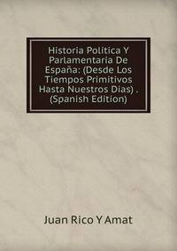 Historia Politica Y Parlamentaria De Espana: (Desde Los Tiempos Primitivos Hasta Nuestros Dias) . (Spanish Edition)