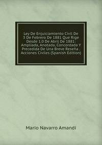 Ley De Enjuiciamiento Civil De 3 De Febrero De 1881 Que Rige Desde 1.0 De Abril De 1881: Ampliada, Anotada, Concordada Y Precedida De Una Breve Resena . Acciones Civiles (Spanish Edition)
