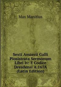 Sexti Amarcii Galli Piosistrata Sermonum Libri Iv: E Codice Dresdensi A.167A (Latin Edition)