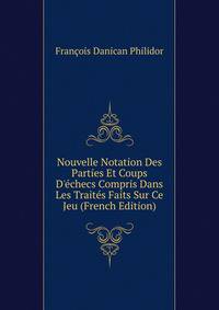 Nouvelle Notation Des Parties Et Coups D'?checs Compris Dans Les Trait?s Faits Sur Ce Jeu (French Edition)