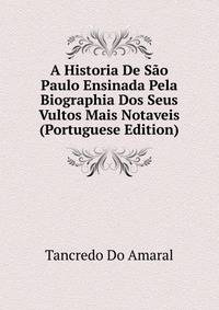 A Historia De Sao Paulo Ensinada Pela Biographia Dos Seus Vultos Mais Notaveis (Portuguese Edition)