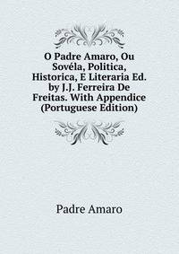 O Padre Amaro, Ou Sovela, Politica, Historica, E Literaria Ed. by J.J. Ferreira De Freitas. With Appendice (Portuguese Edition)