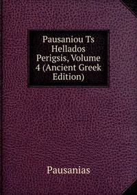 Pausaniou Ts Hellados Perigsis, Volume 4 (Ancient Greek Edition)
