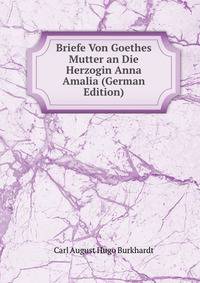 Briefe Von Goethes Mutter an Die Herzogin Anna Amalia (German Edition)