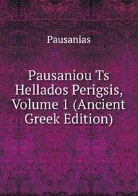 Pausaniou Ts Hellados Perigsis, Volume 1 (Ancient Greek Edition)