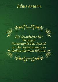 Die Grundsatze Der Heutigen Pandektenkritik, Gepruft an Der Sogenannten Lex Gallus (German Edition)