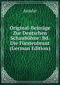 Original-Beitrage Zur Deutschen Schaubuhne: Bd. Die Furstenbraut (German Edition)