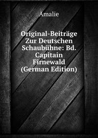 Original-Beitrage Zur Deutschen Schaubuhne: Bd. Capitain Firnewald (German Edition)