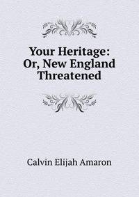 Your Heritage: Or, New England Threatened