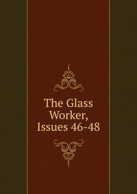 The Glass Worker, Issues 46-48
