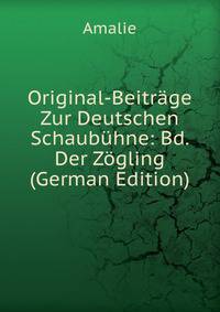 Original-Beitrage Zur Deutschen Schaubuhne: Bd. Der Zogling (German Edition)
