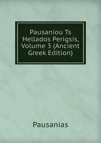 Pausaniou Ts Hellados Perigsis, Volume 3 (Ancient Greek Edition)