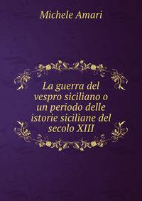 La Guerra Del Vespro Siciliano O Un Periodo Delle Istorie Siciliane Del Secolo Xiii, Volume 1 (Italian Edition)