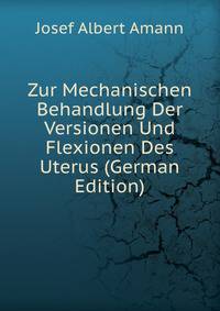 Zur Mechanischen Behandlung Der Versionen Und Flexionen Des Uterus (German Edition)