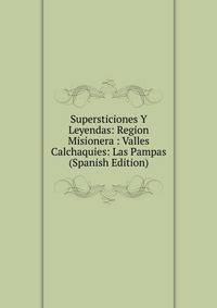 Supersticiones Y Leyendas: Region Misionera : Valles Calchaquies: Las Pampas (Spanish Edition)