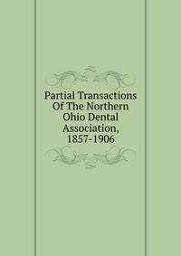 Partial Transactions Of The Northern Ohio Dental Association, 1857-1906