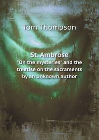 St. Ambrose. "On the mysteries", and the treatise On the sacraments by an unknown author; translated by T. Thompson