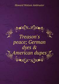 Treason's peace; German dyes &amp; American dupes