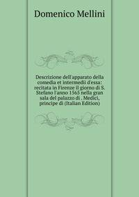 Descrizione dell'apparato della comedia et intermedii d'essa: recitata in Firenze il giorno di S. Stefano l'anno 1565 nella gran sala del palazzo di . Medici, principe di (Italian Edition)