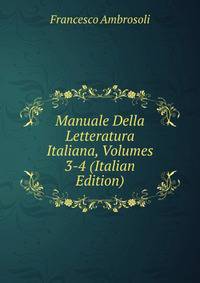 Manuale Della Letteratura Italiana, Volumes 3-4 (Italian Edition)