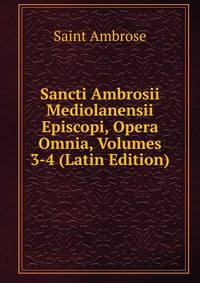 Sancti Ambrosii Mediolanensii Episcopi, Opera Omnia, Volumes 3-4 (Latin Edition)