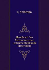 Handbuch Der Astronomischen Instrumentenkunde Erster Band