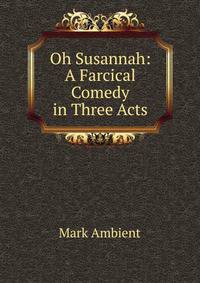 Oh Susannah: A Farcical Comedy in Three Acts