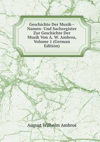 Geschichte Der Musik--Namen- Und Sachregister Zur Geschichte Der Musik Von A. W. Ambros, Volume 1 (German Edition)