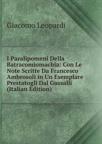I Paralipomeni Della Batracomiomachia: Con Le Note Scritte Da Francesco Ambrosoli in Un Esemplare Prestatogli Dal Gussalli (Italian Edition)