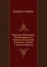 Esquisses Historiques, Psychologiques Et Critiques De L'arm?e Fran?aise, Volume 1 (French Edition)