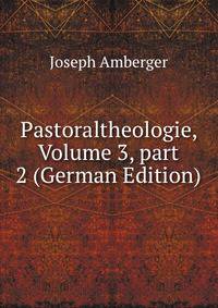Pastoraltheologie, Volume 3, part 2 (German Edition)