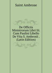 De Officiis Ministrorum Libri Iii. Cum Paulini Libello De Vita S. Ambrosii . (Latin Edition)