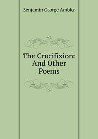 The Crucifixion: And Other Poems