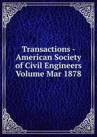 Transactions - American Society of Civil Engineers Volume Mar 1878
