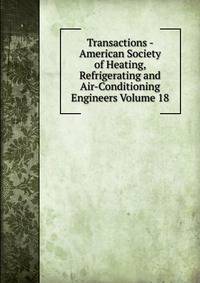 Transactions - American Society of Heating, Refrigerating and Air-Conditioning Engineers Volume 18