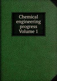 Chemical engineering progress Volume 1