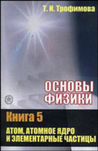 Основы физики. В 5 кн. Кн. 5. Атом, атомное ядро и элементарные частицы: Учебное пособие для студентов вузов, ссузов, техникумов и колледжей