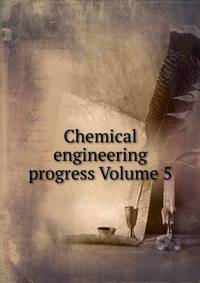 Chemical engineering progress Volume 5