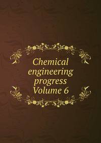 Chemical engineering progress Volume 6