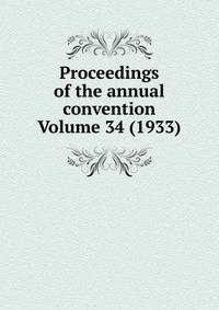 Proceedings of the annual convention Volume 34 (1933)